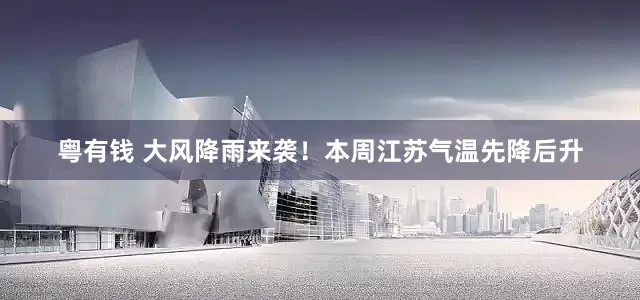 粤有钱 大风降雨来袭！本周江苏气温先降后升
