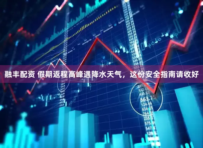 融丰配资 假期返程高峰遇降水天气，这份安全指南请收好