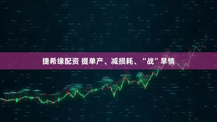 捷希缘配资 提单产、减损耗、“战”旱情
