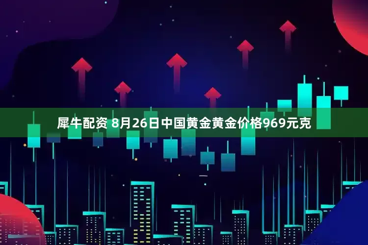 犀牛配资 8月26日中国黄金黄金价格969元克
